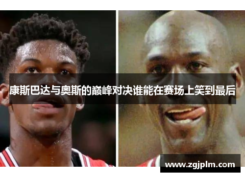 康斯巴达与奥斯的巅峰对决谁能在赛场上笑到最后