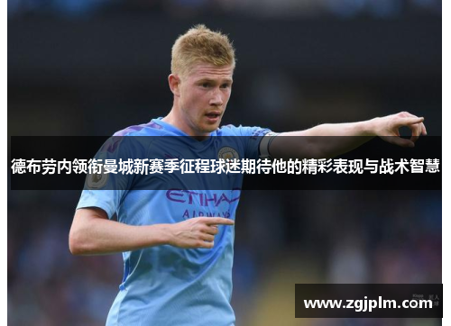 德布劳内领衔曼城新赛季征程球迷期待他的精彩表现与战术智慧