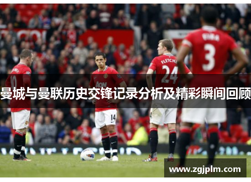曼城与曼联历史交锋记录分析及精彩瞬间回顾