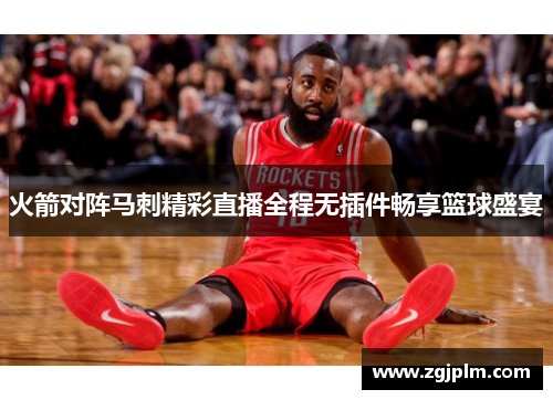 火箭对阵马刺精彩直播全程无插件畅享篮球盛宴