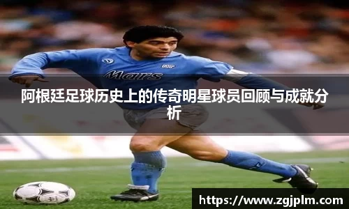 阿根廷足球历史上的传奇明星球员回顾与成就分析