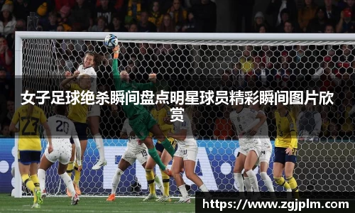 女子足球绝杀瞬间盘点明星球员精彩瞬间图片欣赏